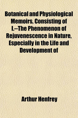 Book cover for Botanical and Physiological Memoirs, Consisting of I.--The Phenomenon of Rejuvenescence in Nature, Especially in the Life and Development of