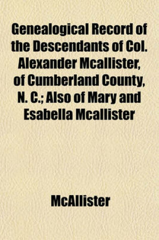 Cover of Genealogical Record of the Descendants of Col. Alexander McAllister, of Cumberland County, N. C.; Also of Mary and Esabella McAllister