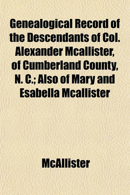 Book cover for Genealogical Record of the Descendants of Col. Alexander McAllister, of Cumberland County, N. C.; Also of Mary and Esabella McAllister