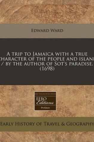 Cover of A Trip to Jamaica with a True Character of the People and Island / By the Author of Sot's Paradise. (1698)