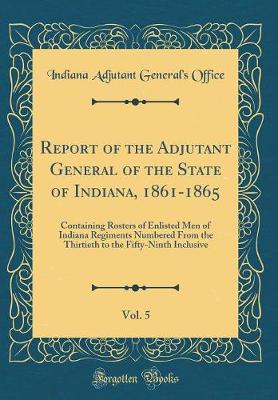 Book cover for Report of the Adjutant General of the State of Indiana, 1861-1865, Vol. 5