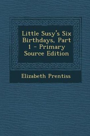 Cover of Little Susy's Six Birthdays, Part 1 - Primary Source Edition