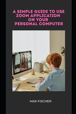 Book cover for A Simple Guide to Use Zoom Application on Your Personal Computer