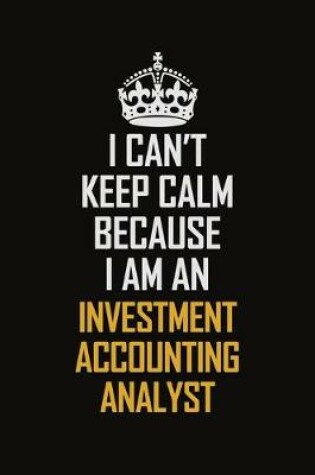 Cover of I Can't Keep Calm Because I Am An Investment Accounting Analyst