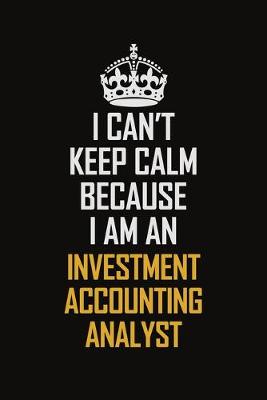 Book cover for I Can't Keep Calm Because I Am An Investment Accounting Analyst