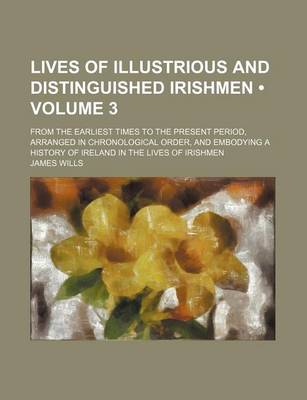 Book cover for Lives of Illustrious and Distinguished Irishmen (Volume 3); From the Earliest Times to the Present Period, Arranged in Chronological Order, and Embodying a History of Ireland in the Lives of Irishmen