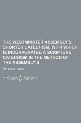 Cover of The Westminster Assembly's Shorter Catechism, with Which Is Incorporated a Scripture Catechism in the Method of the Assembly's