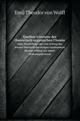 Cover of Quellen-Literatur der theoretisch-organischen Chemie oder, Verzeichniss der vom Anfang des letzten Viertheils des vorigen Jahrhunderts bis zum Schluss des Jahres 1844 ausgeführten