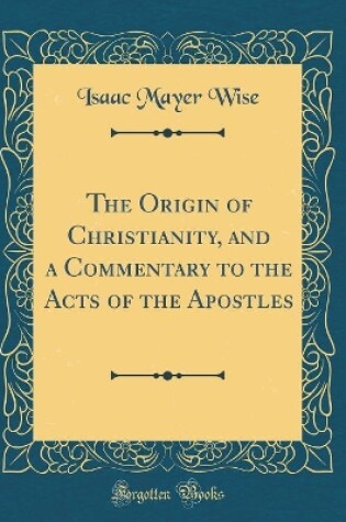 Cover of The Origin of Christianity, and a Commentary to the Acts of the Apostles (Classic Reprint)