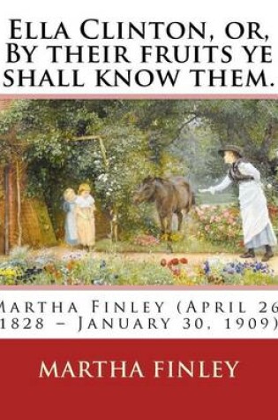 Cover of Ella Clinton, or, By their fruits ye shall know them. By