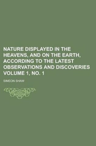 Cover of Nature Displayed in the Heavens, and on the Earth, According to the Latest Observations and Discoveries Volume 1, No. 1