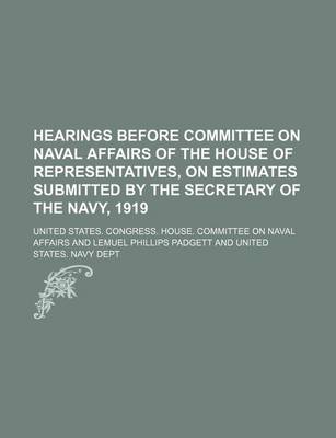Book cover for Hearings Before Committee on Naval Affairs of the House of Representatives, on Estimates Submitted by the Secretary of the Navy, 1919