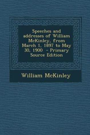 Cover of Speeches and Addresses of William McKinley, from March 1, 1897 to May 30, 1900 - Primary Source Edition