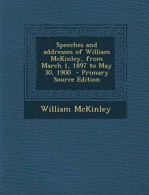 Book cover for Speeches and Addresses of William McKinley, from March 1, 1897 to May 30, 1900 - Primary Source Edition