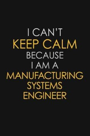 Cover of I Can't Keep Calm Because I Am A Manufacturing Systems Engineer