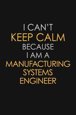 Book cover for I Can't Keep Calm Because I Am A Manufacturing Systems Engineer