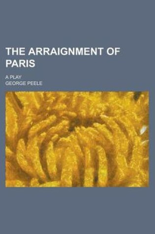 Cover of The Arraignment of Paris; A Play