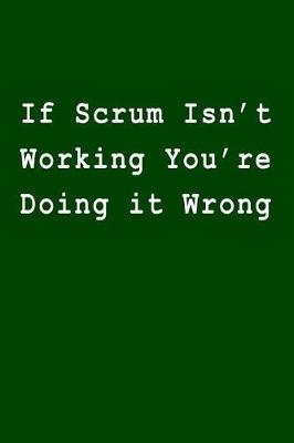 Book cover for If Scrum Isn't Working You Re Doing It Wrong