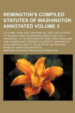 Cover of Remington's Compiled Statutes of Washington Annotated Volume 3; (Cite Rem. Comp. Stat.) Showing All Statutes in Force to and Including the Session Laws of 1921 Fully Annotated, to the Decisions in Three Territorial and One Hundred and Thirteen Volumes of