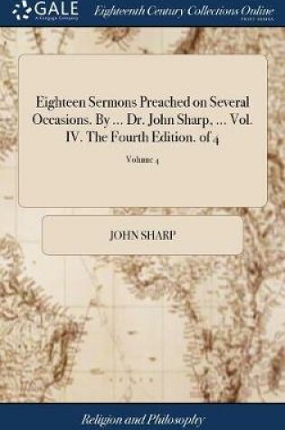 Cover of Eighteen Sermons Preached on Several Occasions. by ... Dr. John Sharp, ... Vol. IV. the Fourth Edition. of 4; Volume 4