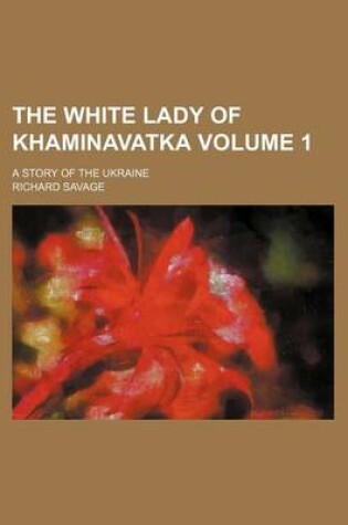 Cover of The White Lady of Khaminavatka Volume 1; A Story of the Ukraine