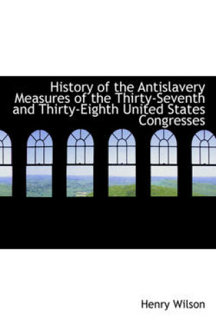 Cover of History of the Antislavery Measures of the Thirty-Seventh and Thirty-Eighth United States Congresses