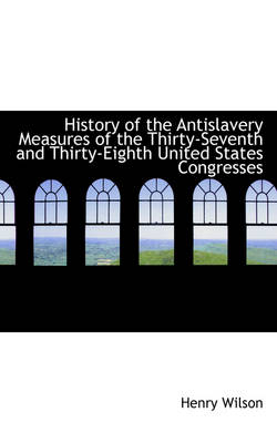 Book cover for History of the Antislavery Measures of the Thirty-Seventh and Thirty-Eighth United States Congresses