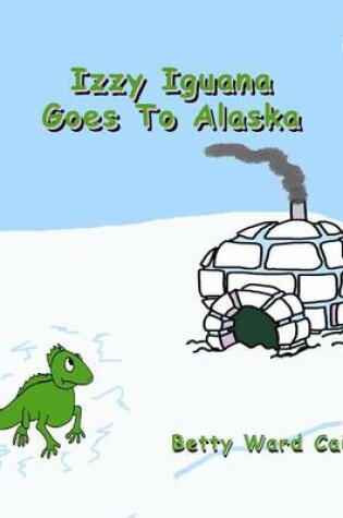 Cover of Izzy Iguana Goes To Alaska