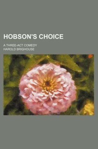 Cover of Hobson's Choice; A Three-ACT Comedy