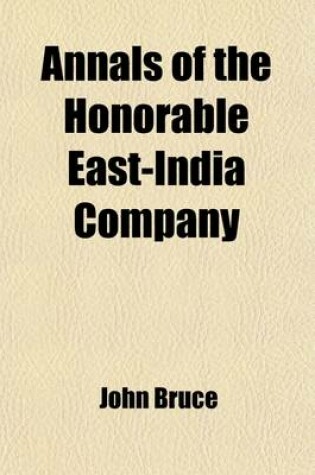 Cover of Annals of the Honorable East-India Company (Volume 1); From Their Establishment by the Charter of Queen Elizabeth, 1600, to the Union of the London and English East-India Companies, 1707-8