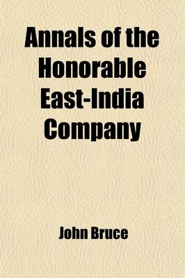 Book cover for Annals of the Honorable East-India Company (Volume 1); From Their Establishment by the Charter of Queen Elizabeth, 1600, to the Union of the London and English East-India Companies, 1707-8