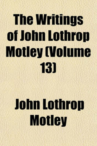 Cover of The Writings of John Lothrop Motley (Volume 13)