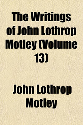 Book cover for The Writings of John Lothrop Motley (Volume 13)