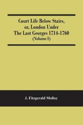 Cover of Court Life Below Stairs, Or, London Under The Last Georges 1714-1760 (Volume I)