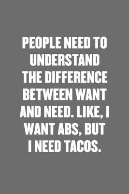 Book cover for People Need to Understand the Difference Between Want and Need. Like, I Want Abs, But I Need Tacos