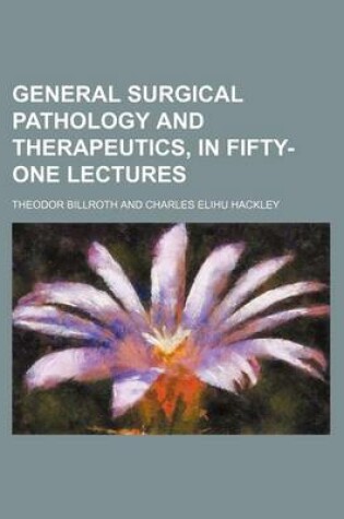 Cover of General Surgical Pathology and Therapeutics, in Fifty-One Lectures