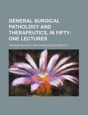 Book cover for General Surgical Pathology and Therapeutics, in Fifty-One Lectures