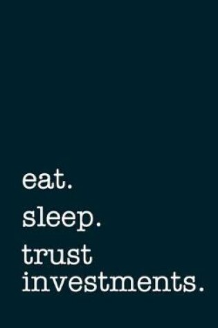 Cover of eat. sleep. trust investments. - Lined Notebook