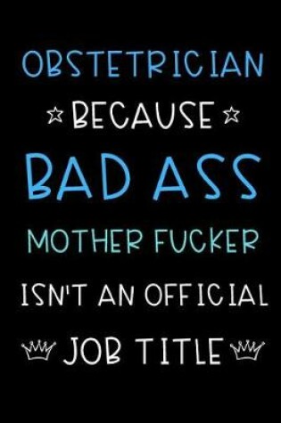 Cover of Obstetrician Because Bad Ass Mother Fucker Isn't An Official Title