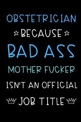 Book cover for Obstetrician Because Bad Ass Mother Fucker Isn't An Official Title