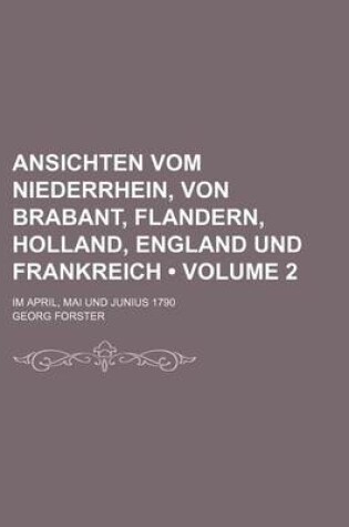 Cover of Ansichten Vom Niederrhein, Von Brabant, Flandern, Holland, England Und Frankreich (Volume 2); Im April, Mai Und Junius 1790