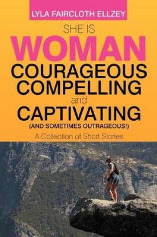 Cover of She Is Woman - Courageous, Compelling, and Captivating - (And Sometimes Outrageous!)