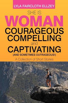 Book cover for She Is Woman - Courageous, Compelling, and Captivating - (And Sometimes Outrageous!)