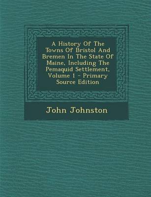 Book cover for A History of the Towns of Bristol and Bremen in the State of Maine, Including the Pemaquid Settlement, Volume 1 - Primary Source Edition