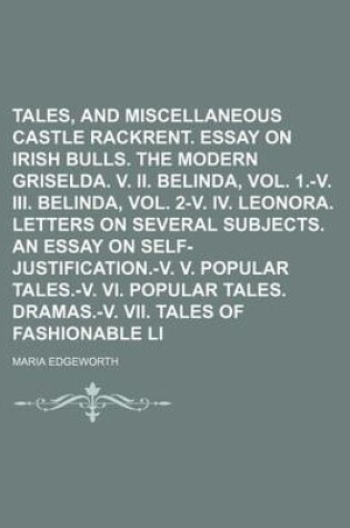 Cover of Tales, and Miscellaneous Pieces (Volume 1); Castle Rackrent. Essay on Irish Bulls. the Modern Griselda. V. II. Belinda, Vol. 1.-V. III. Belinda, Vol. 2-V. IV. Leonora. Letters on Several Subjects. an Essay on Self-Justification.-V. V. Popular Tales.-V. VI.