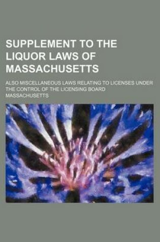 Cover of Supplement to the Liquor Laws of Massachusetts; Also Miscellaneous Laws Relating to Licenses Under the Control of the Licensing Board