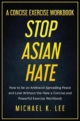Book cover for Stop Asian Hate - A Concise Exercise Workbook by Michael K. Lee