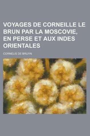 Cover of Voyages de Corneille Le Brun Par La Moscovie, En Perse Et Aux Indes Orientales