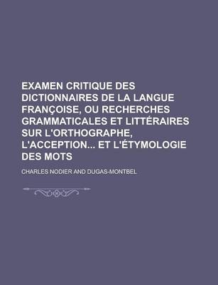 Book cover for Examen Critique Des Dictionnaires de La Langue Francoise, Ou Recherches Grammaticales Et Litteraires Sur L'Orthographe, L'Acception Et L'Etymologie de