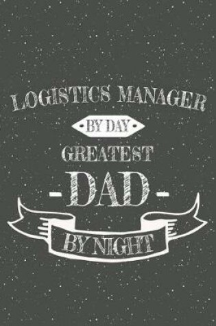 Cover of Logistics Manager By Day Greatest Dad By Night